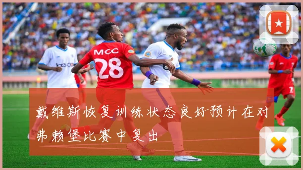 戴维斯恢复训练状态良好预计在对弗赖堡比赛中复出