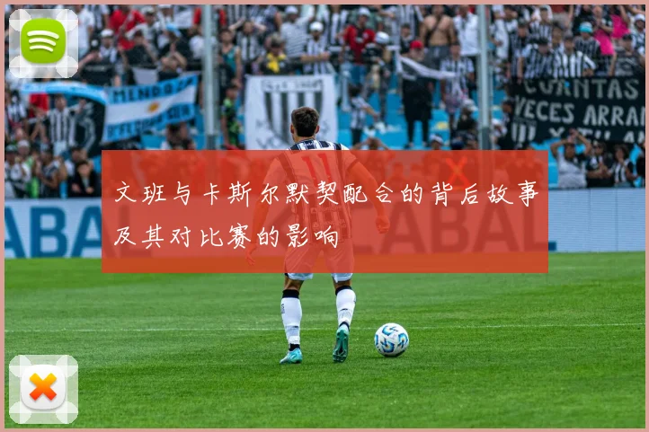 文班与卡斯尔默契配合的背后故事及其对比赛的影响