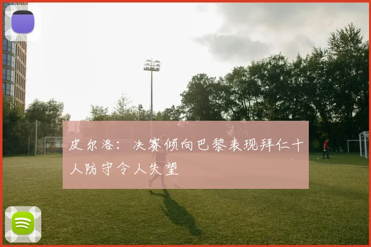 皮尔洛：决赛倾向巴黎表现拜仁十人防守令人失望