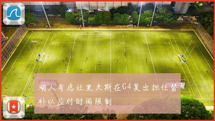 湖人考虑让里夫斯在G4复出担任替补以应对时间限制