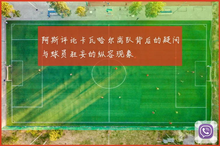 阿斯评论卡瓦哈尔离队背后的疑问与球员狂妄的纵容现象