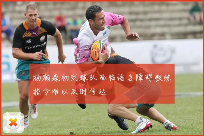 杨瀚森初到球队面临语言障碍教练指令难以及时传达