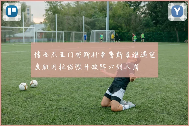 博洛尼亚门将斯科鲁普斯基遭遇重度肌肉拉伤预计缺阵六到八周