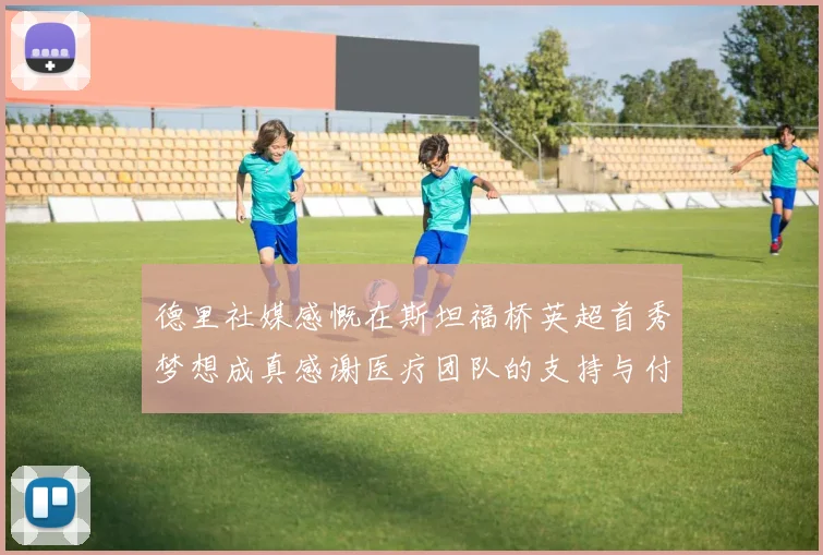 德里社媒感慨在斯坦福桥英超首秀梦想成真感谢医疗团队的支持与付出