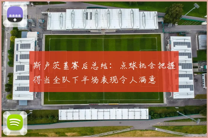 斯卢茨基赛后总结：点球机会把握得当全队下半场表现令人满意