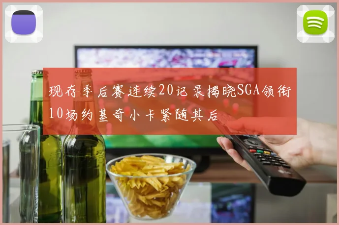 现存季后赛连续20记录揭晓SGA领衔10场约基奇小卡紧随其后